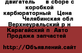 двигатель 402 в сборе с коробкой карбюраторный › Цена ­ 18 000 - Челябинская обл., Верхнеуральский р-н, Карагайский п. Авто » Продажа запчастей   